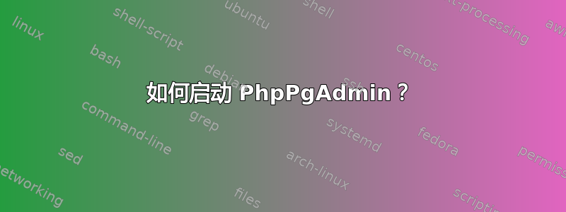 如何启动 PhpPgAdmin？