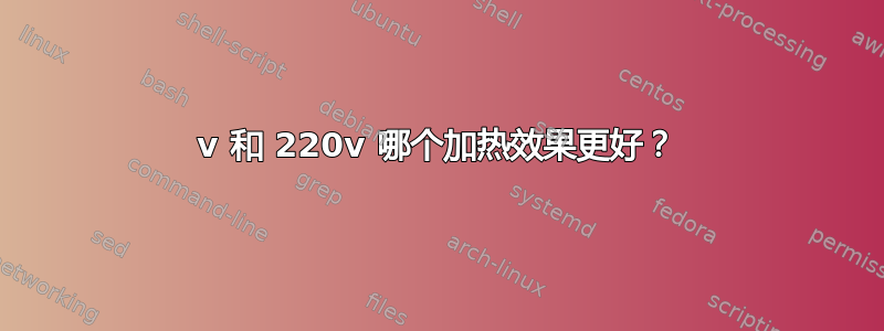 120v 和 220v 哪个加热效果更好？