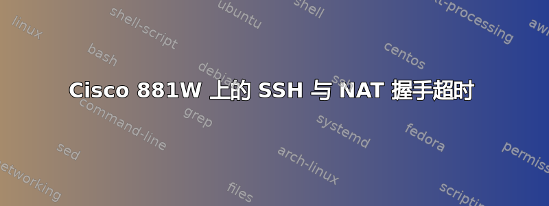 Cisco 881W 上的 SSH 与 NAT 握手超时