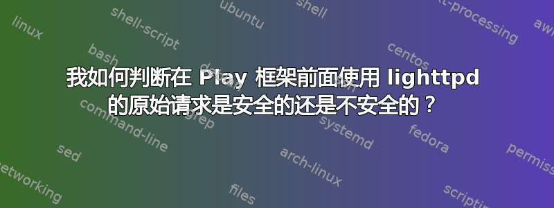 我如何判断在 Play 框架前面使用 lighttpd 的原始请求是安全的还是不安全的？