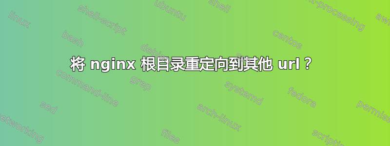 将 nginx 根目录重定向到其他 url？