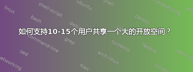 如何支持10-15个用户共享一个大的开放空间？