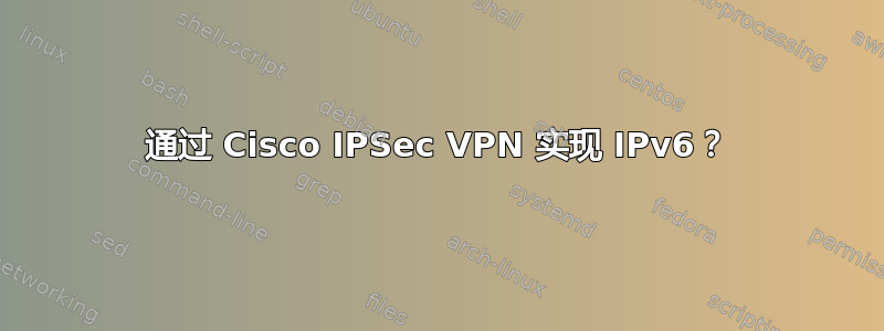 通过 Cisco IPSec VPN 实现 IPv6？