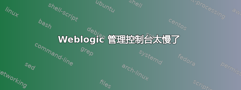 Weblogic 管理控制台太慢了