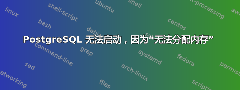 PostgreSQL 无法启动，因为“无法分配内存”