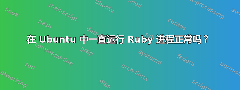 在 Ubuntu 中一直运行 Ruby 进程正常吗？