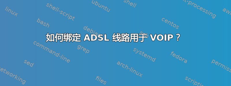 如何绑定 ADSL 线路用于 VOIP？