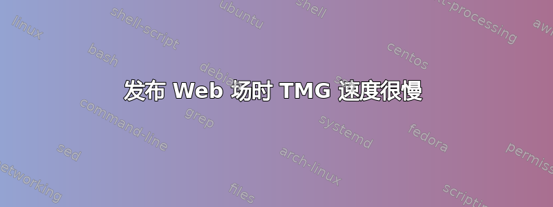 发布 Web 场时 TMG 速度很慢