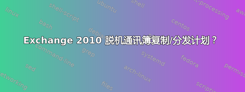 Exchange 2010 脱机通讯簿复制/分发计划？