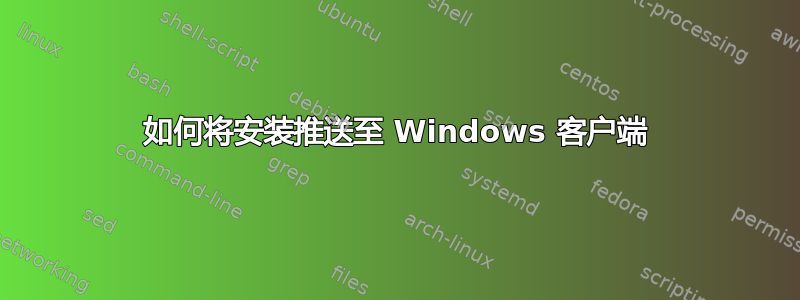 如何将安装推送至 Windows 客户端