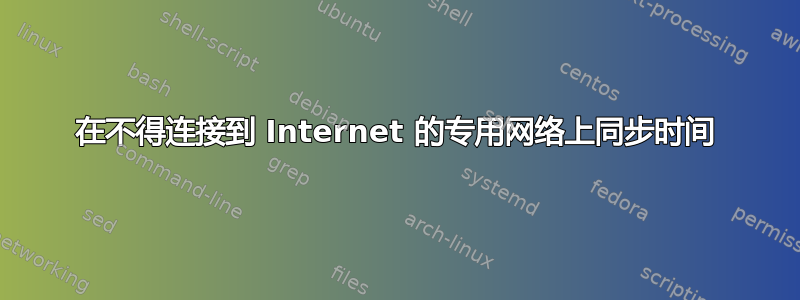 在不得连接到 Internet 的专用网络上同步时间