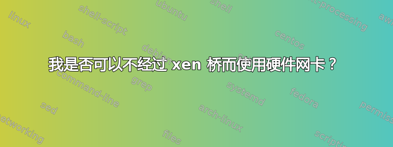 我是否可以不经过 xen 桥而使用硬件网卡？