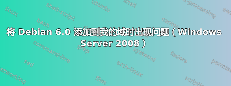 将 Debian 6.0 添加到我的域时出现问题（Windows Server 2008）