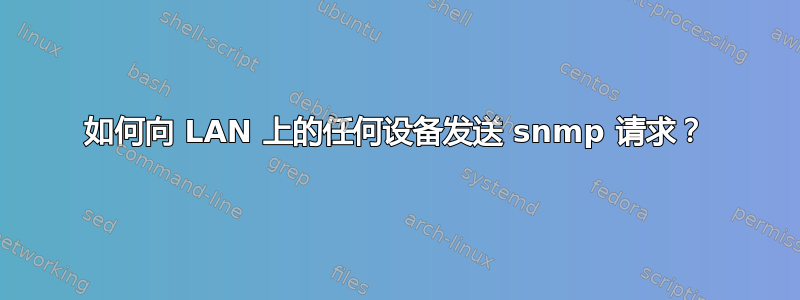 如何向 LAN 上的任何设备发送 snmp 请求？