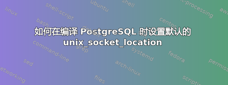 如何在编译 PostgreSQL 时设置默认的 unix_socket_location