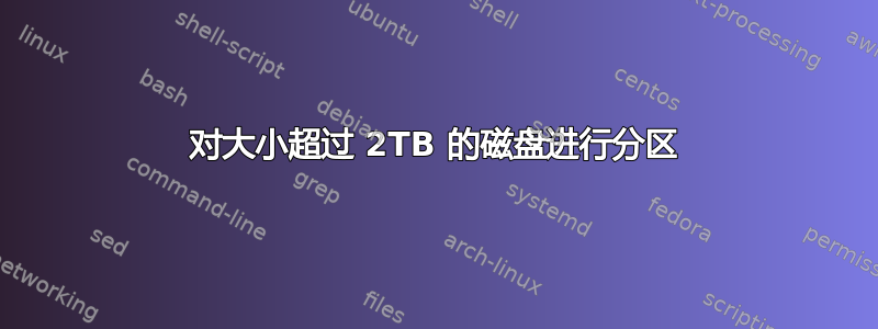 对大小超过 2TB 的磁盘进行分区