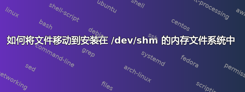 如何将文件移动到安装在 /dev/shm 的内存文件系统中