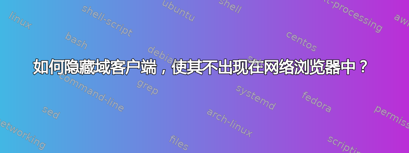 如何隐藏域客户端，使其不出现在网络浏览器中？