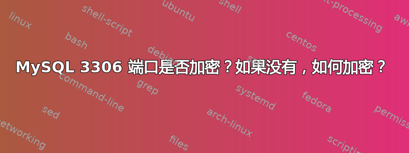 MySQL 3306 端口是否加密？如果没有，如何加密？