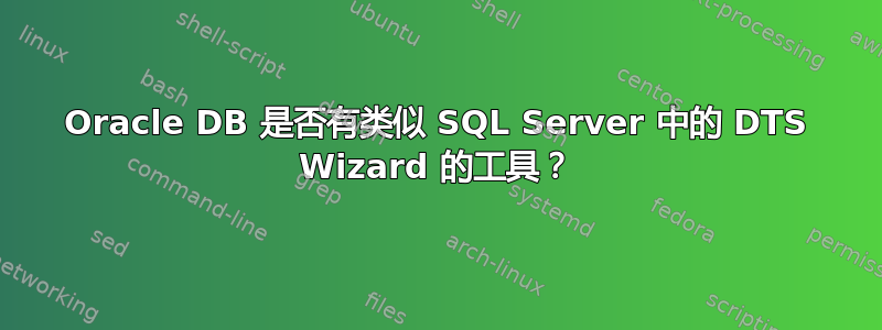 Oracle DB 是否有类似 SQL Server 中的 DTS Wizard 的工具？