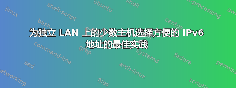 为独立 LAN 上的少数主机选择方便的 IPv6 地址的最佳实践