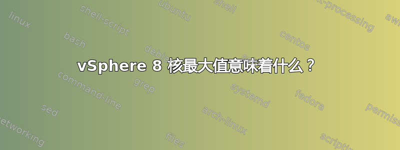 vSphere 8 核最大值意味着什么？