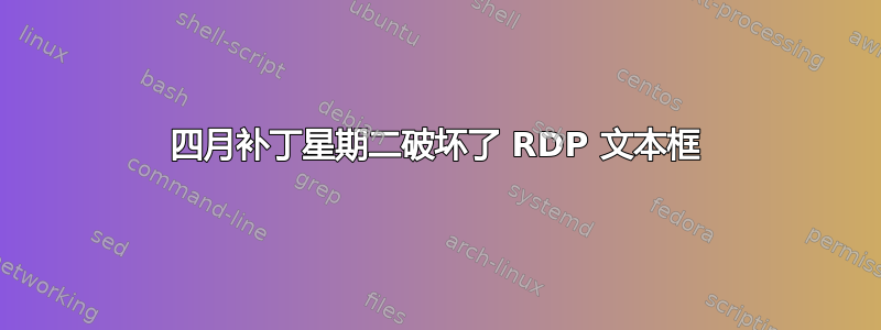 四月补丁星期二破坏了 RDP 文本框