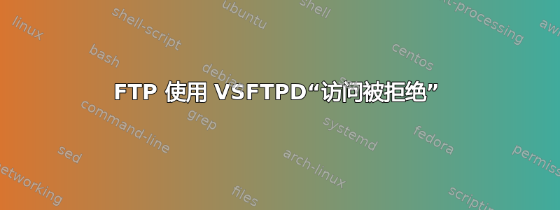 FTP 使用 VSFTPD“访问被拒绝”