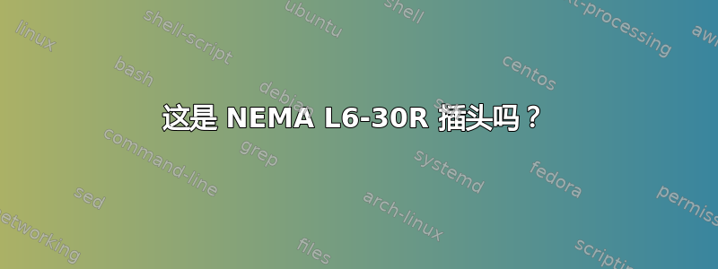 这是 NEMA L6-30R 插头吗？