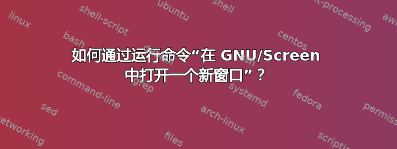 如何通过运行命令“在 GNU/Screen 中打开一个新窗口”？