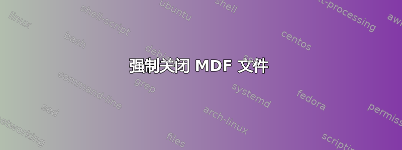 强制关闭 MDF 文件