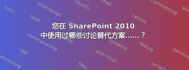 您在 SharePoint 2010 中使用过哪些讨论替代方案……？