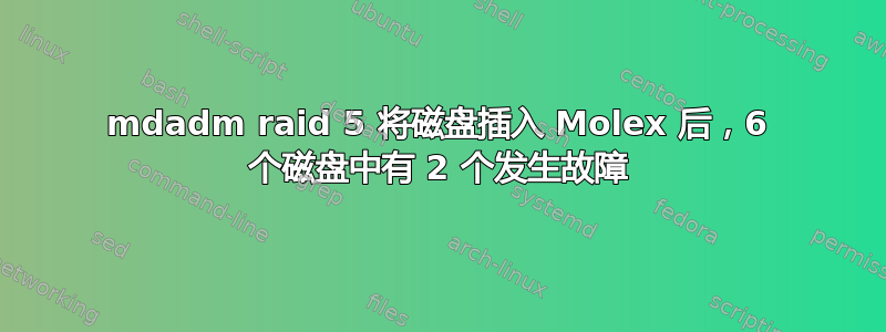 mdadm raid 5 将磁盘插入 Molex 后，6 个磁盘中有 2 个发生故障