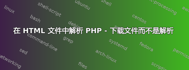 在 HTML 文件中解析 PHP - 下载文件而不是解析