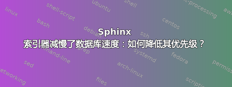 Sphinx 索引器减慢了数据库速度：如何降低其优先级？