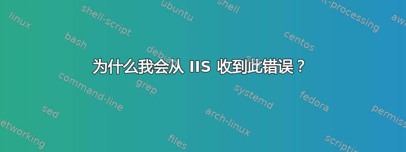 为什么我会从 IIS 收到此错误？