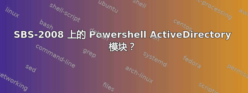 SBS-2008 上的 Powershell ActiveDirectory 模块？