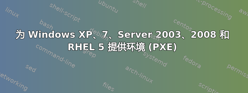 为 Windows XP、7、Server 2003、2008 和 RHEL 5 提供环境 (PXE)