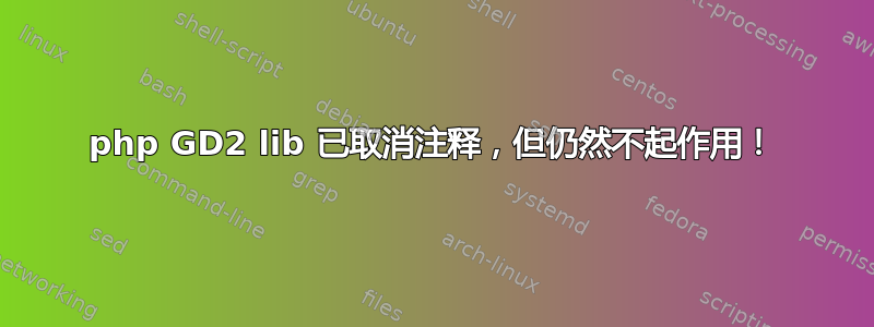 php GD2 lib 已取消注释，但仍然不起作用！