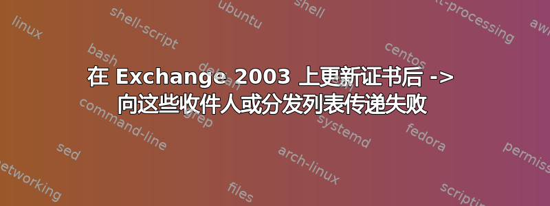 在 Exchange 2003 上更新证书后 -> 向这些收件人或分发列表传递失败