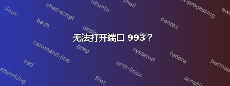 无法打开端口 993？