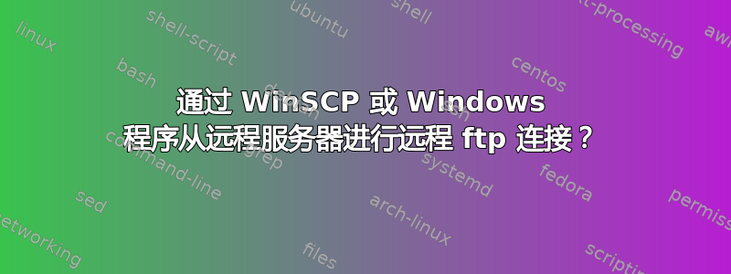 通过 WinSCP 或 Windows 程序从远程服务器进行远程 ftp 连接？