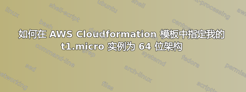 如何在 AWS Cloudformation 模板中指定我的 t1.micro 实例为 64 位架构