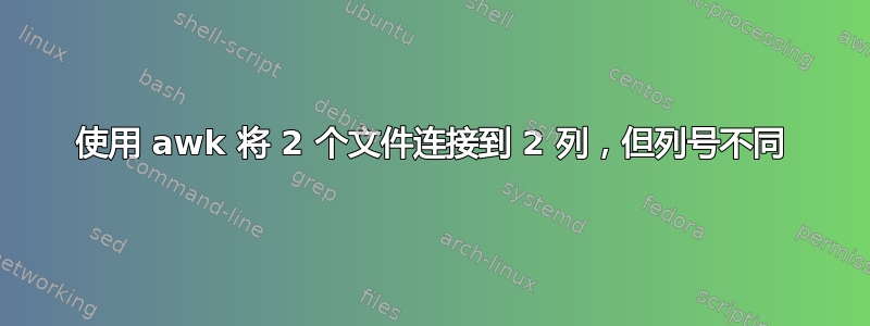 使用 awk 将 2 个文件连接到 2 列，但列号不同