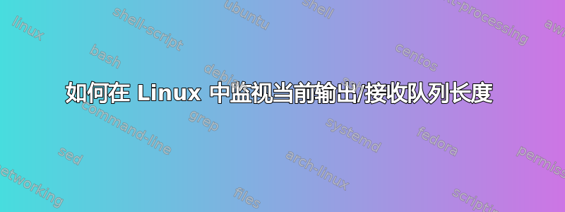 如何在 Linux 中监视当前输出/接收队列长度