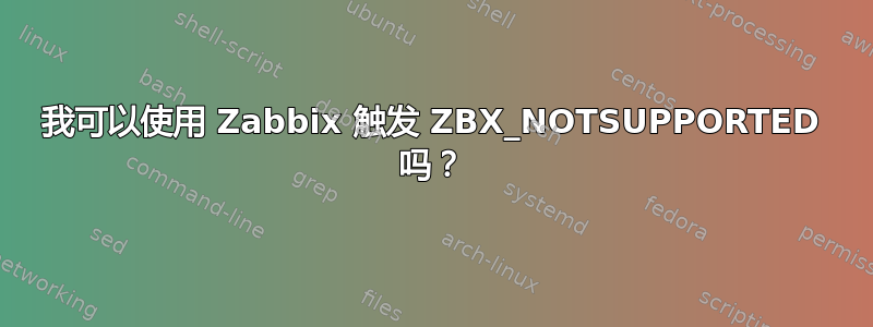 我可以使用 Zabbix 触发 ZBX_NOTSUPPORTED 吗？