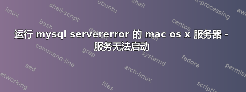 运行 mysql servererror 的 mac os x 服务器 - 服务无法启动