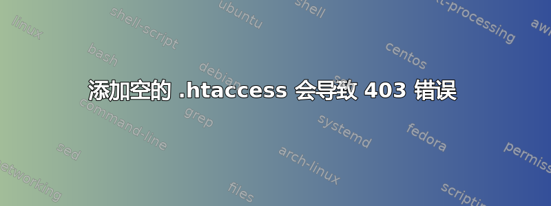 添加空的 .htaccess 会导致 403 错误