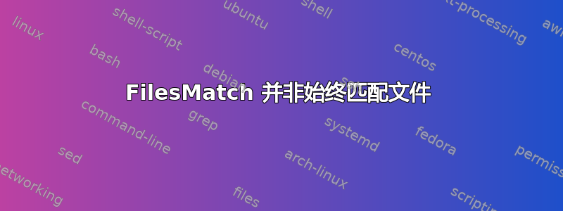 FilesMatch 并非始终匹配文件