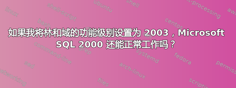 如果我将林和域的功能级别设置为 2003，Microsoft SQL 2000 还能正常工作吗？